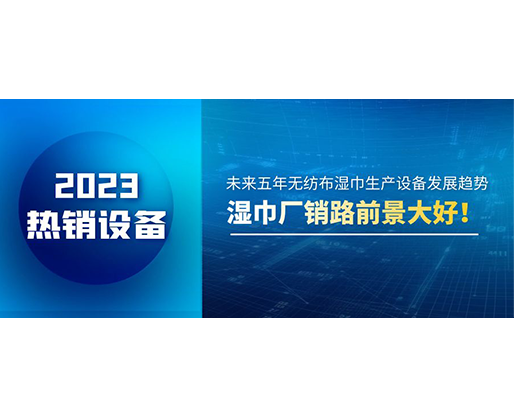 未來五年無紡布濕巾生產設備發展趨勢，濕巾廠銷路前景大好！