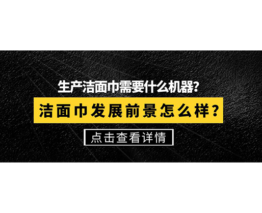 生產潔面巾需要什么機器？潔面巾發展前景怎么樣