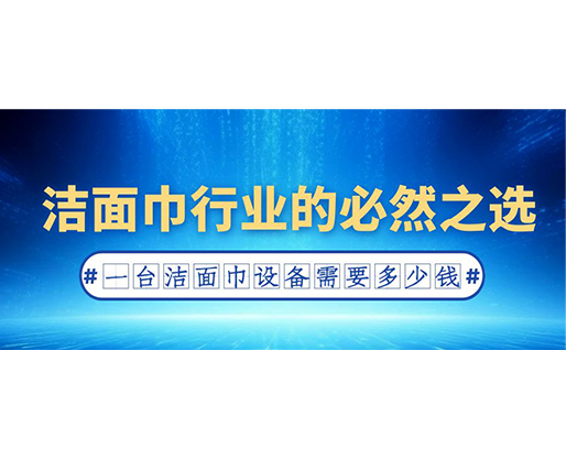 潔面巾行業的必然之選：一臺潔面巾設備需要多少錢？