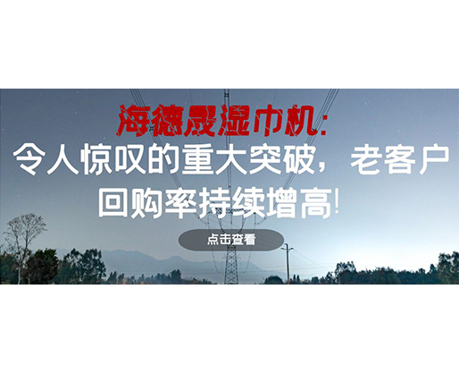 海德晟濕巾機：令人驚嘆的重大突破，老客戶回購率持續增高！