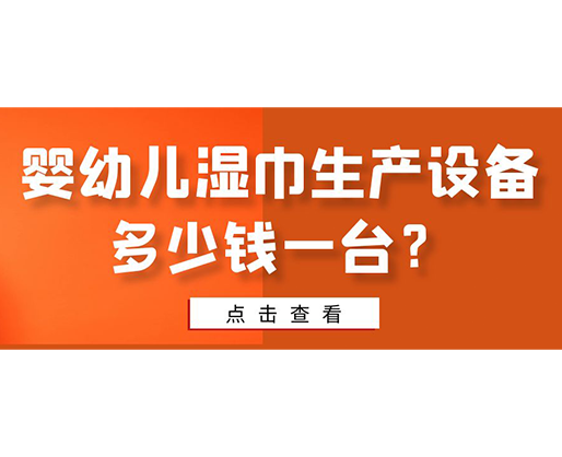 嬰幼兒濕巾生產設備多少錢一臺？