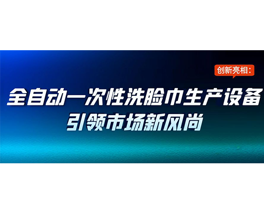 創(chuàng)新亮相：全自動一次性洗臉巾生產(chǎn)設(shè)備引領(lǐng)市場新風尚