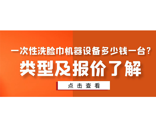 一次性洗臉巾機(jī)器設(shè)備多少錢一臺？類型及報(bào)價(jià)了解