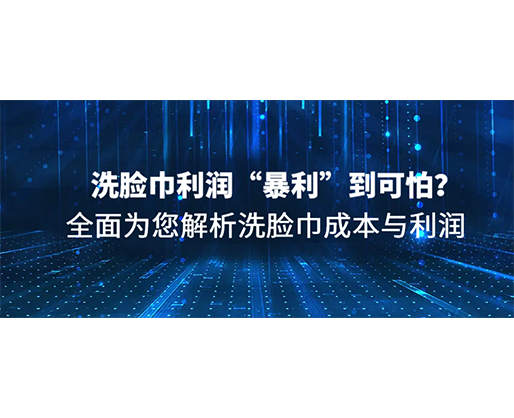 洗臉巾利潤(rùn)“暴利”到可怕？全面為您解析洗臉巾成本與利潤(rùn)