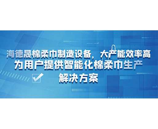 海德晟棉柔巾制造設(shè)備，大產(chǎn)能效率高，為用戶(hù)提供智能化棉柔巾生產(chǎn)解決方案