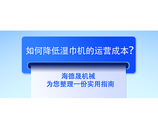 如何降低濕巾機(jī)的運(yùn)營(yíng)成本？海德晟機(jī)械為您整理一份實(shí)用指南